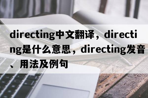 directing中文翻譯，directing是什么意思，directing發(fā)音、用法及例句