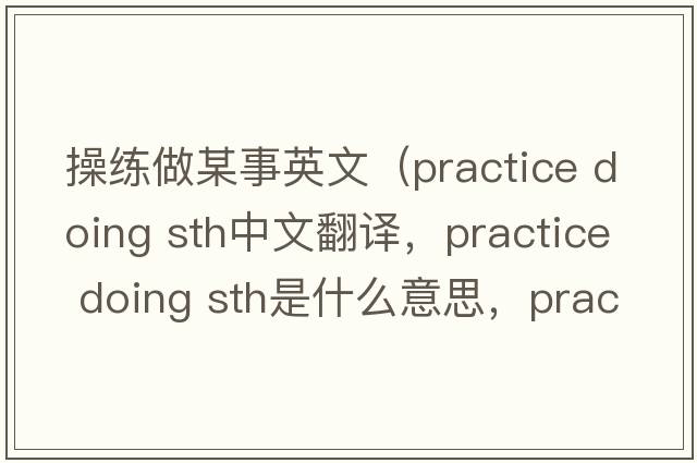 操練做某事英文（practice doing sth中文翻譯，practice doing sth是什么意思，practice doing sth發(fā)音、用法及例句）
