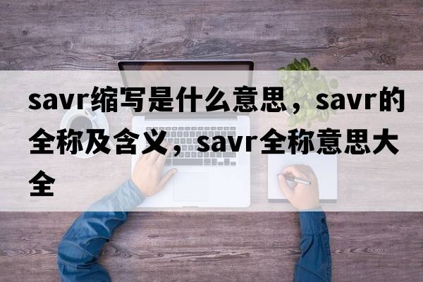 savr縮寫是什么意思，savr的全稱及含義，savr全稱意思大全