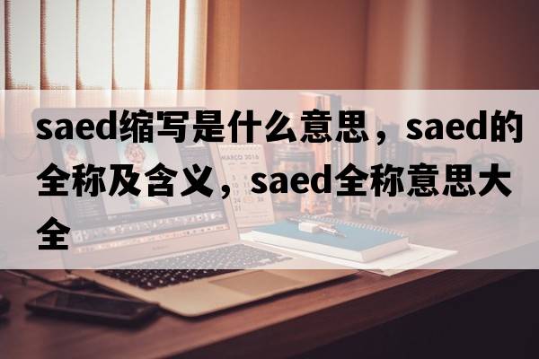 saed縮寫(xiě)是什么意思，saed的全稱及含義，saed全稱意思大全