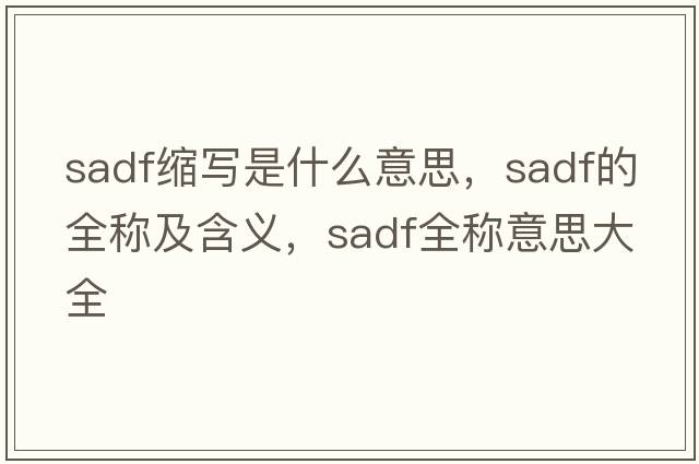 sadf縮寫是什么意思，sadf的全稱及含義，sadf全稱意思大全