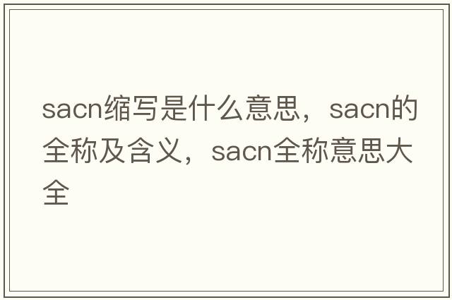 sacn縮寫是什么意思，sacn的全稱及含義，sacn全稱意思大全