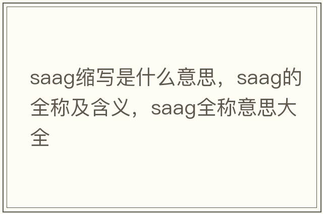 saag縮寫是什么意思，saag的全稱及含義，saag全稱意思大全