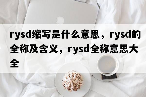 rysd縮寫是什么意思，rysd的全稱及含義，rysd全稱意思大全