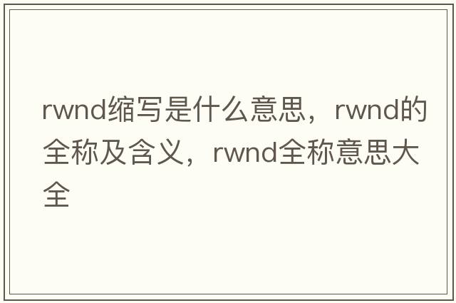 rwnd縮寫是什么意思，rwnd的全稱及含義，rwnd全稱意思大全