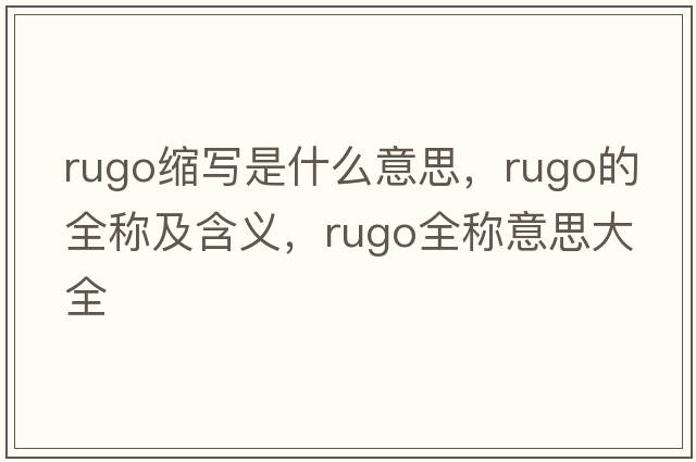 rugo縮寫是什么意思，rugo的全稱及含義，rugo全稱意思大全