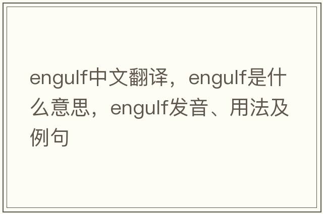 engulf中文翻譯，engulf是什么意思，engulf發(fā)音、用法及例句