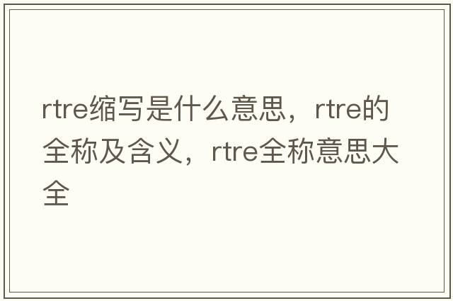 rtre縮寫是什么意思，rtre的全稱及含義，rtre全稱意思大全