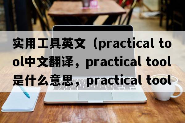 實(shí)用工具英文（practical tool中文翻譯，practical tool是什么意思，practical tool發(fā)音、用法及例句）