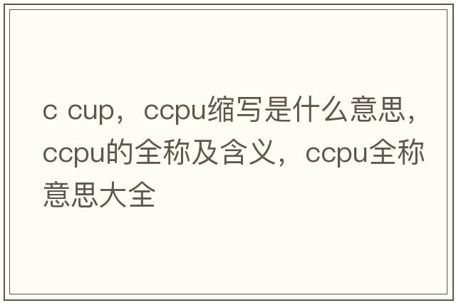c cup，ccpu縮寫是什么意思，ccpu的全稱及含義，ccpu全稱意思大全