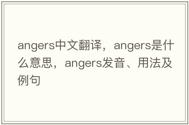 angers中文翻譯，angers是什么意思，angers發(fā)音、用法及例句