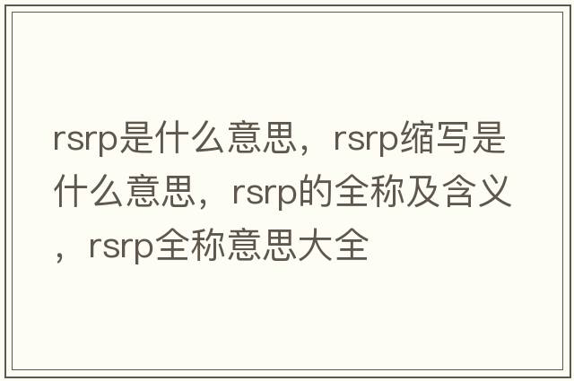 rsrp是什么意思，rsrp縮寫是什么意思，rsrp的全稱及含義，rsrp全稱意思大全