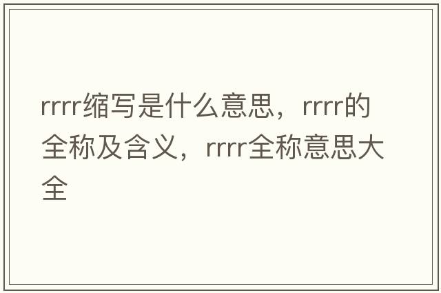 rrrr縮寫是什么意思，rrrr的全稱及含義，rrrr全稱意思大全