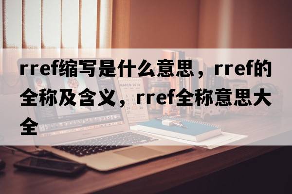 rref縮寫是什么意思，rref的全稱及含義，rref全稱意思大全
