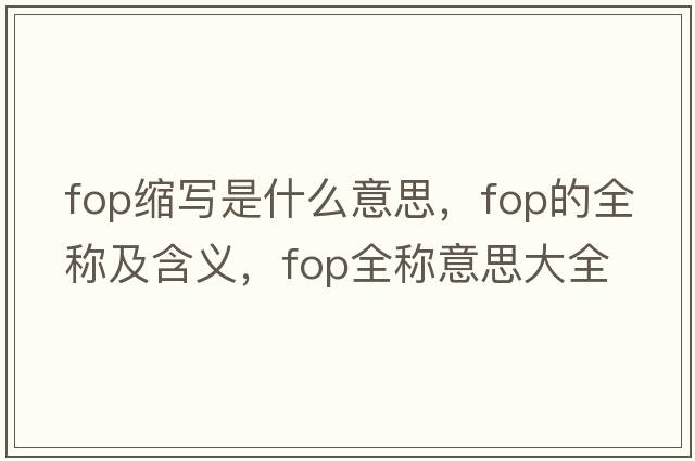 fop縮寫是什么意思，fop的全稱及含義，fop全稱意思大全