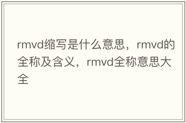 rmvd縮寫是什么意思，rmvd的全稱及含義，rmvd全稱意思大全