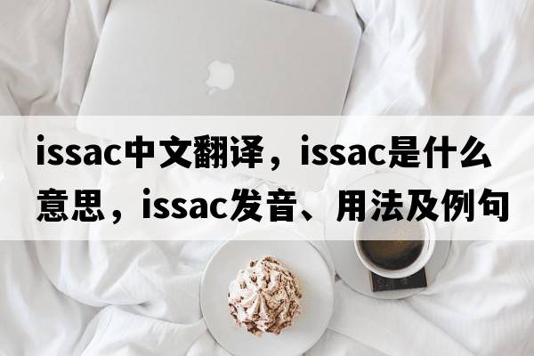 Issac中文翻譯，Issac是什么意思，Issac發(fā)音、用法及例句