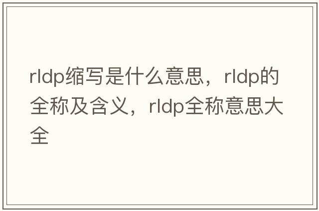 rldp縮寫是什么意思，rldp的全稱及含義，rldp全稱意思大全