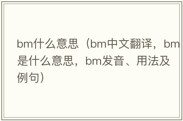 bm什么意思（bm中文翻譯，bm是什么意思，bm發(fā)音、用法及例句）