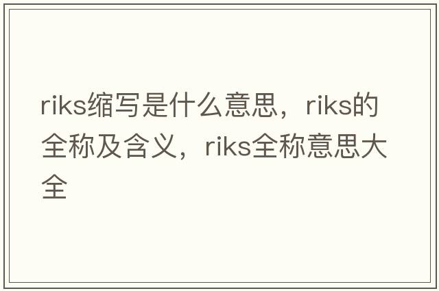 riks縮寫是什么意思，riks的全稱及含義，riks全稱意思大全