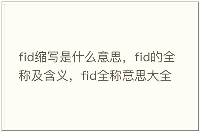 fid縮寫是什么意思，fid的全稱及含義，fid全稱意思大全