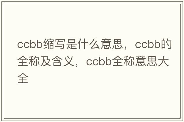 ccbb縮寫是什么意思，ccbb的全稱及含義，ccbb全稱意思大全
