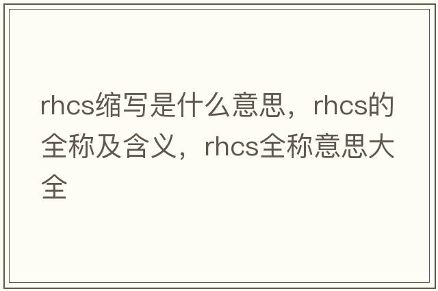 rhcs縮寫是什么意思，rhcs的全稱及含義，rhcs全稱意思大全