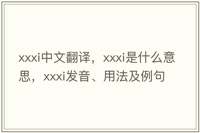 XXXI中文翻譯，XXXI是什么意思，XXXI發(fā)音、用法及例句