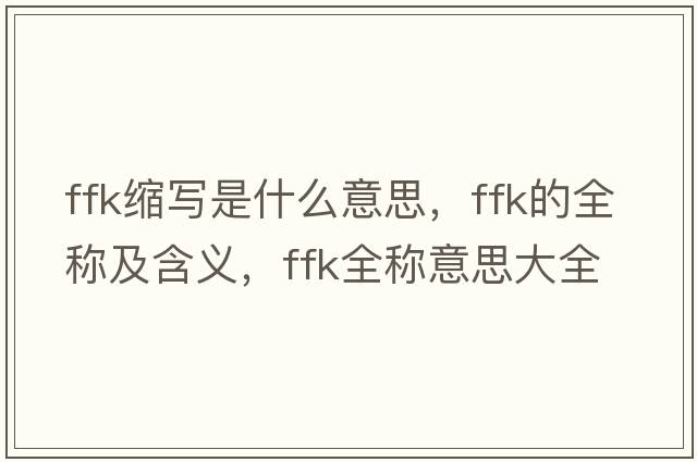 ffk縮寫是什么意思，ffk的全稱及含義，ffk全稱意思大全