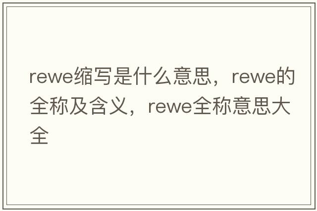 rewe縮寫是什么意思，rewe的全稱及含義，rewe全稱意思大全