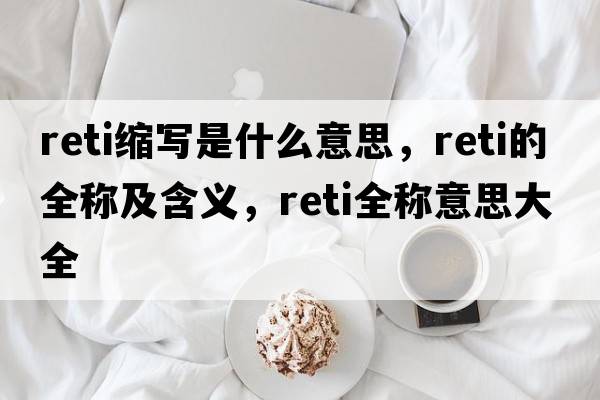 reti縮寫是什么意思，reti的全稱及含義，reti全稱意思大全