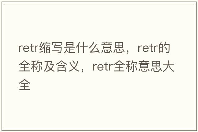 retr縮寫是什么意思，retr的全稱及含義，retr全稱意思大全