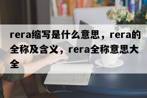 rera縮寫是什么意思，rera的全稱及含義，rera全稱意思大全