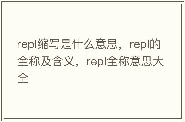 repl縮寫是什么意思，repl的全稱及含義，repl全稱意思大全