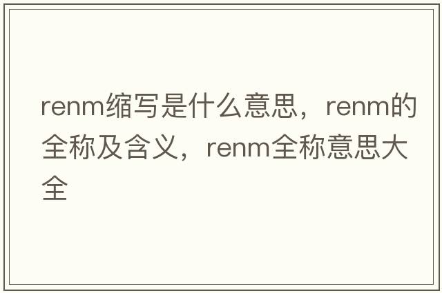 renm縮寫(xiě)是什么意思，renm的全稱(chēng)及含義，renm全稱(chēng)意思大全