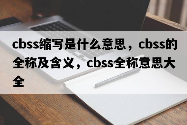 cbss縮寫(xiě)是什么意思，cbss的全稱及含義，cbss全稱意思大全