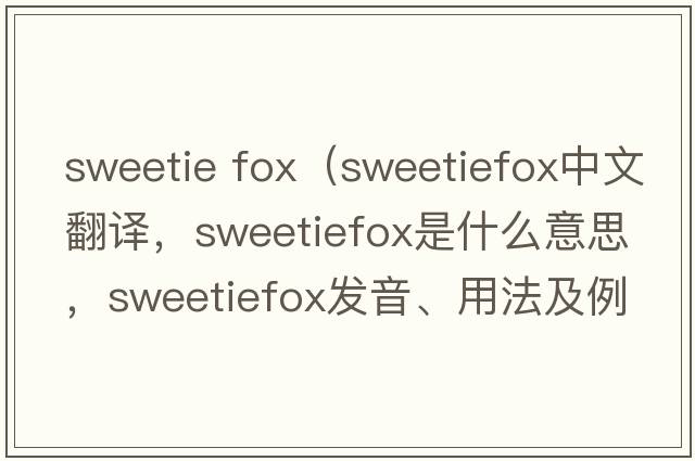 sweetie fox（sweetiefox中文翻譯，sweetiefox是什么意思，sweetiefox發(fā)音、用法及例句）