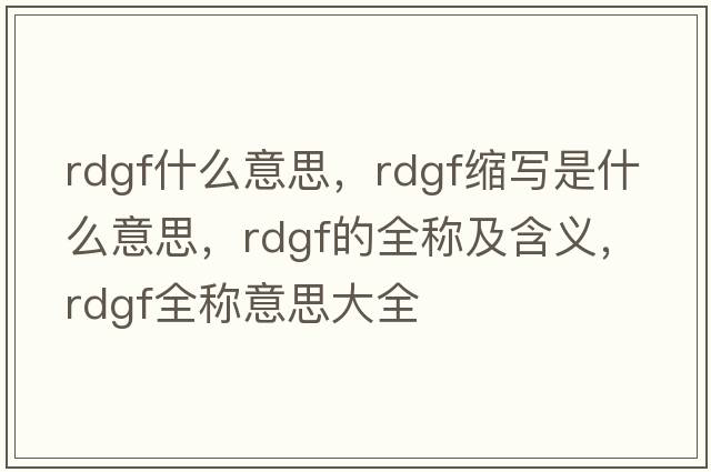 rdgf什么意思，rdgf縮寫是什么意思，rdgf的全稱及含義，rdgf全稱意思大全