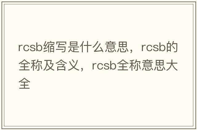rcsb縮寫是什么意思，rcsb的全稱及含義，rcsb全稱意思大全