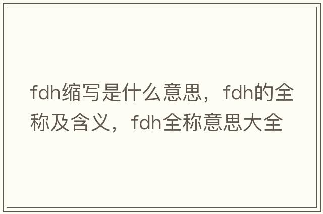 fdh縮寫(xiě)是什么意思，fdh的全稱(chēng)及含義，fdh全稱(chēng)意思大全