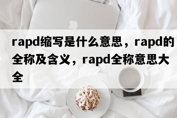 rapd縮寫是什么意思，rapd的全稱及含義，rapd全稱意思大全