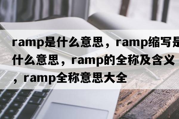 ramp是什么意思，ramp縮寫是什么意思，ramp的全稱及含義，ramp全稱意思大全