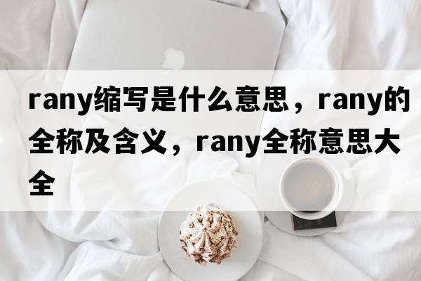 rany縮寫是什么意思，rany的全稱及含義，rany全稱意思大全