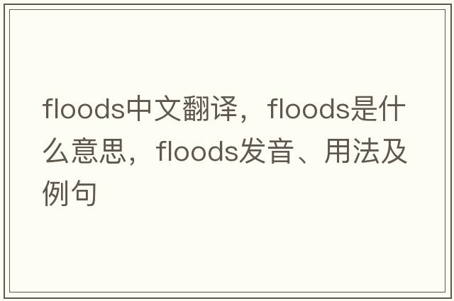 floods中文翻譯，floods是什么意思，floods發(fā)音、用法及例句