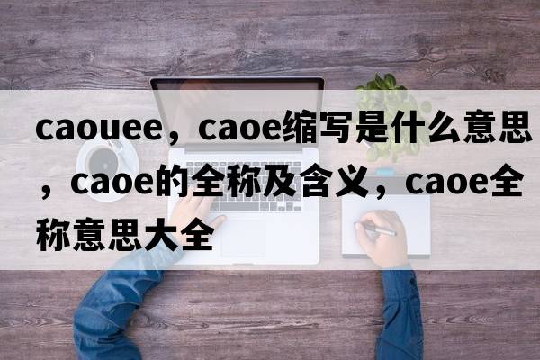 caouee，caoe縮寫是什么意思，caoe的全稱及含義，caoe全稱意思大全