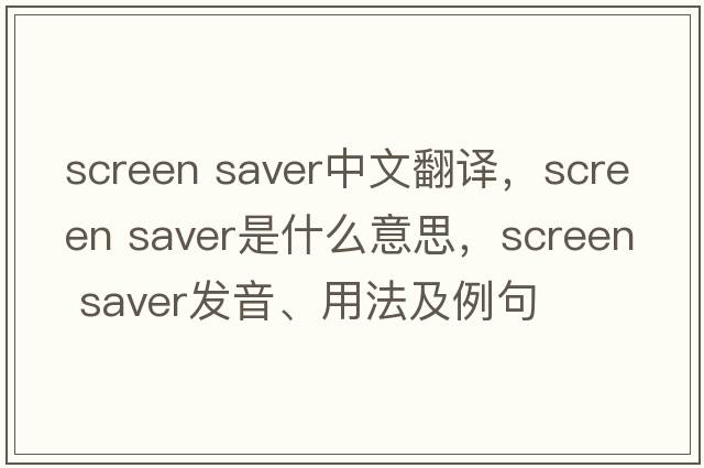 screen saver中文翻譯，screen saver是什么意思，screen saver發(fā)音、用法及例句