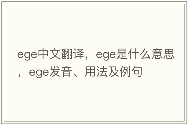 ege中文翻譯，ege是什么意思，ege發(fā)音、用法及例句