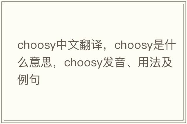 choosy中文翻譯，choosy是什么意思，choosy發(fā)音、用法及例句