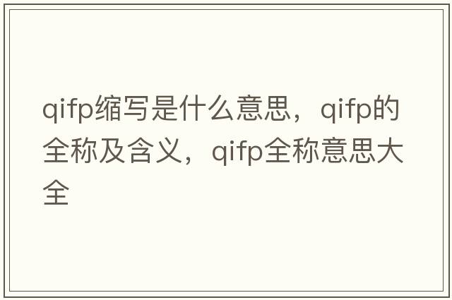 qifp縮寫是什么意思，qifp的全稱及含義，qifp全稱意思大全