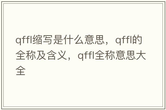 qffl縮寫是什么意思，qffl的全稱及含義，qffl全稱意思大全